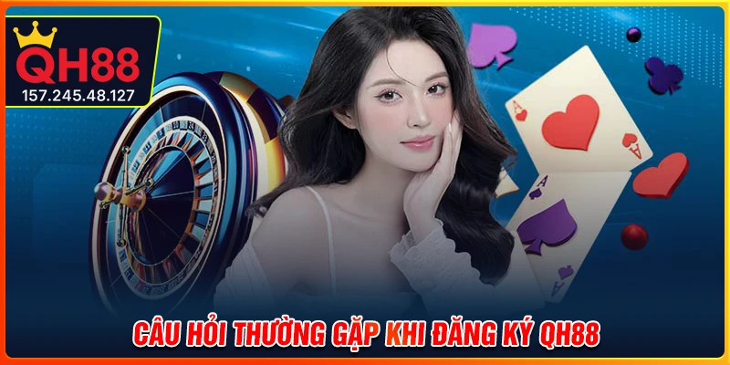 Giải đáp thắc mắc phổ biến khi đăng ký QH88