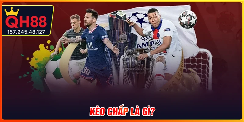 Kèo chấp là gì? Khám phá cách đọc và đặt cược chuẩn cùng QH88