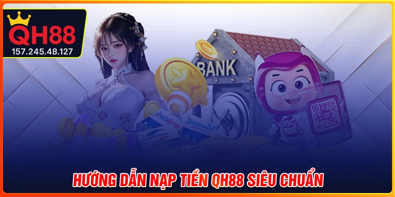 Nạp tiền QH88 - Giao dịch thanh toán tiện lợi, siêu an toàn
